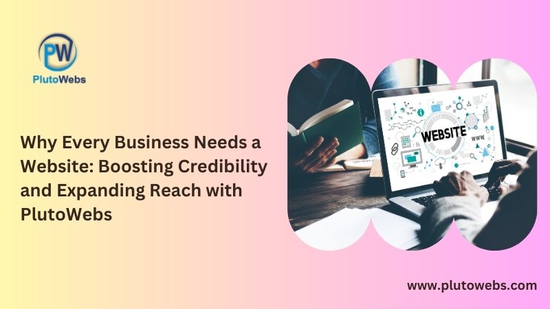 Why Every Business Needs a Website: Boosting Credibility and Expanding Reach with Plutowebs