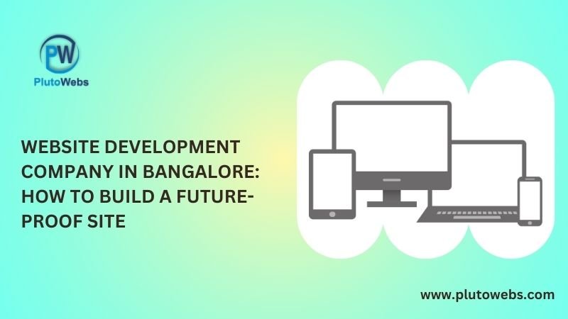 Website Development Company in Bangalore: How to Build a Future-Proof Site