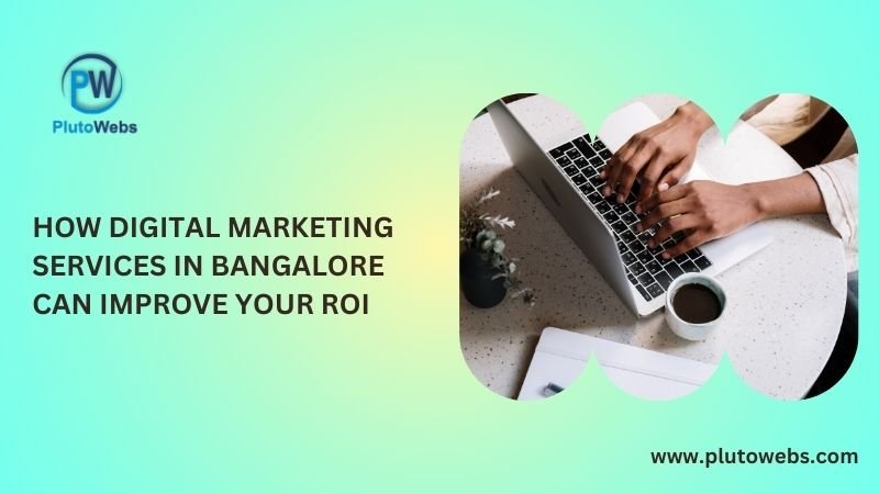 How Digital Marketing Services in Bangalore Can Improve Your ROI